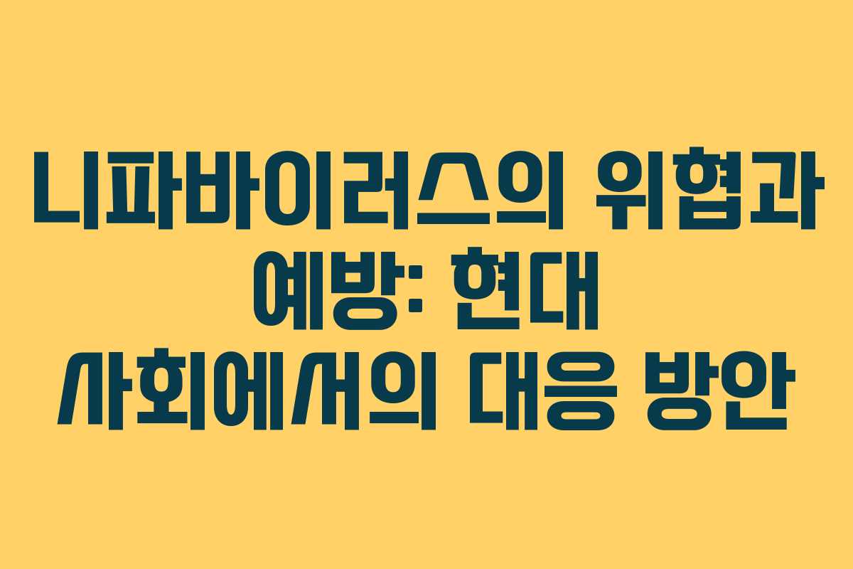 니파바이러스의 위협과 예방: 현대 사회에서의 대응 방안