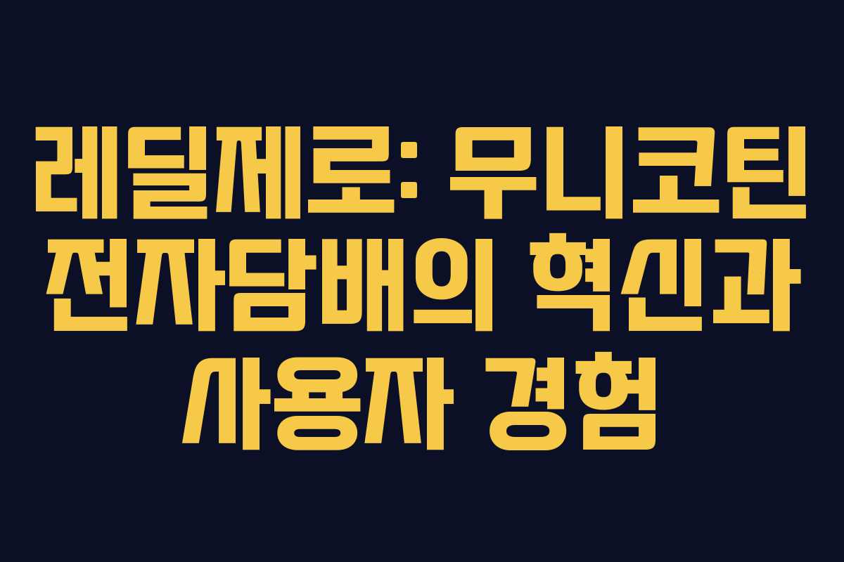 레딜제로: 무니코틴 전자담배의 혁신과 사용자 경험