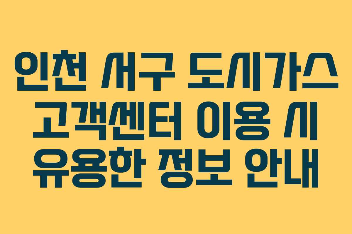 인천 서구 도시가스 고객센터 이용 시 유용한 정보 안내