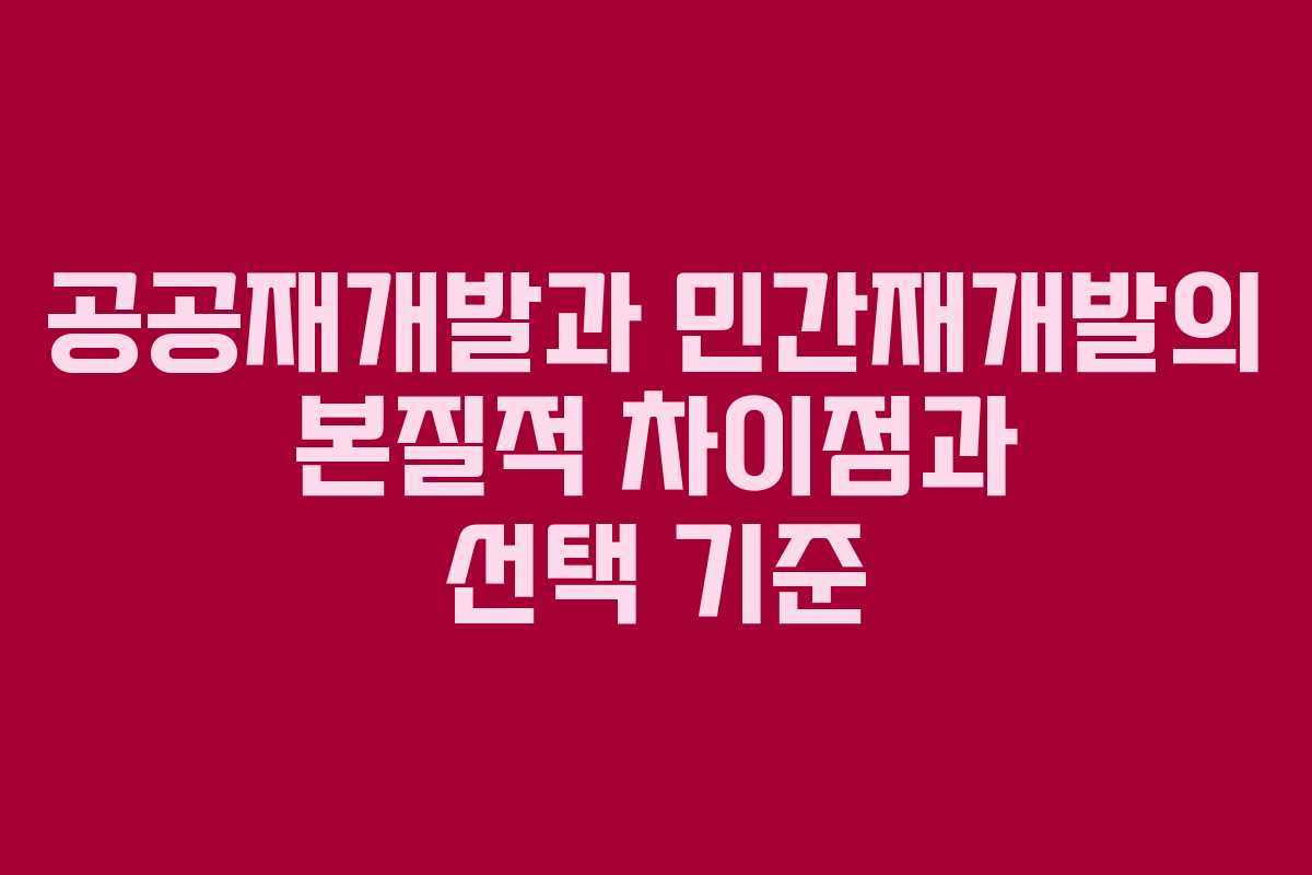 공공재개발과 민간재개발의 본질적 차이점과 선택 기준