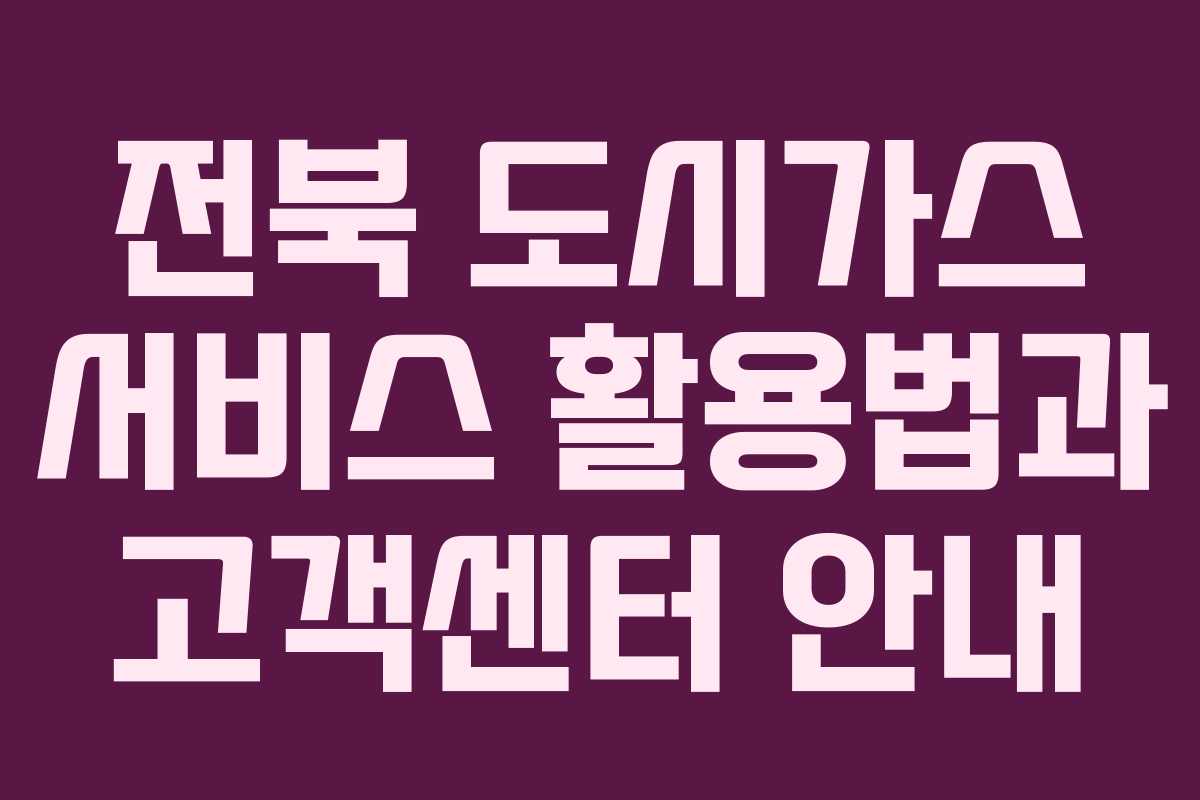 전북 도시가스 서비스 활용법과 고객센터 안내