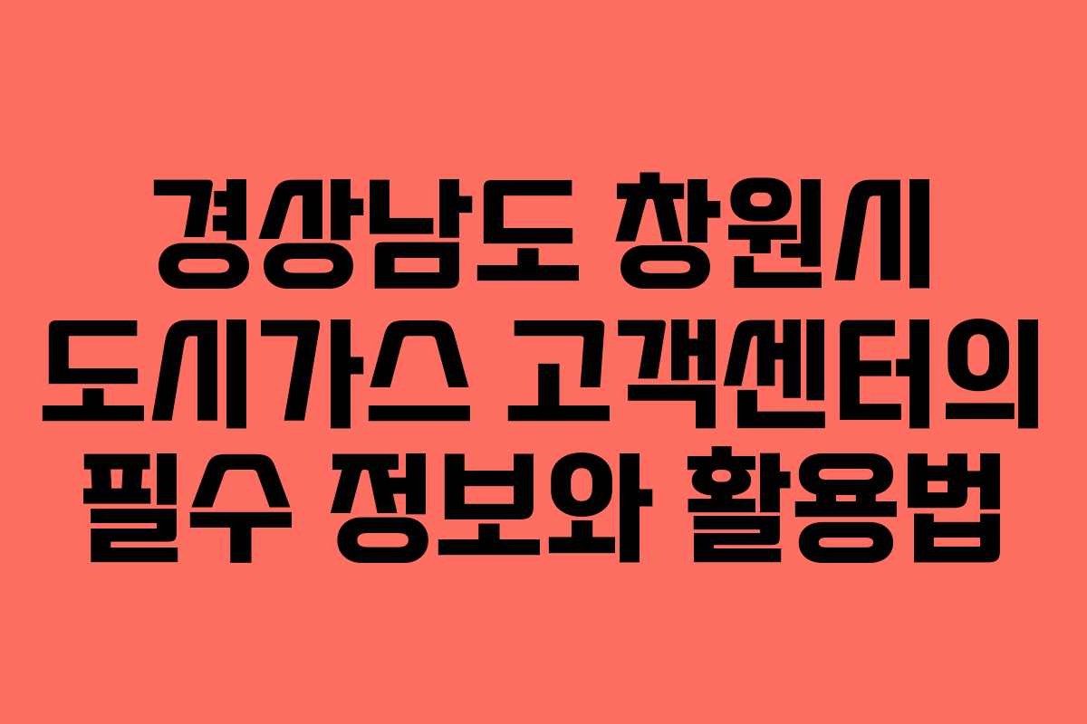 경상남도 창원시 도시가스 고객센터의 필수 정보와 활용법