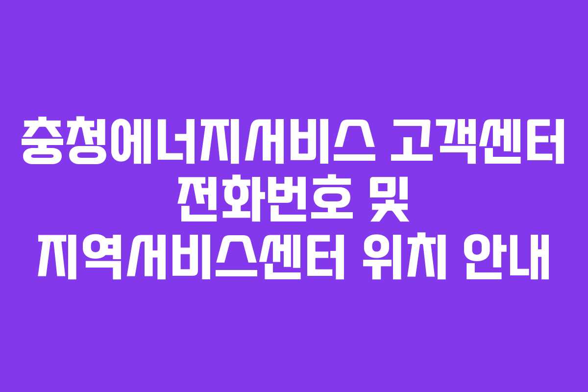 충청에너지서비스 고객센터 전화번호 및 지역서비스센터 위치 안내