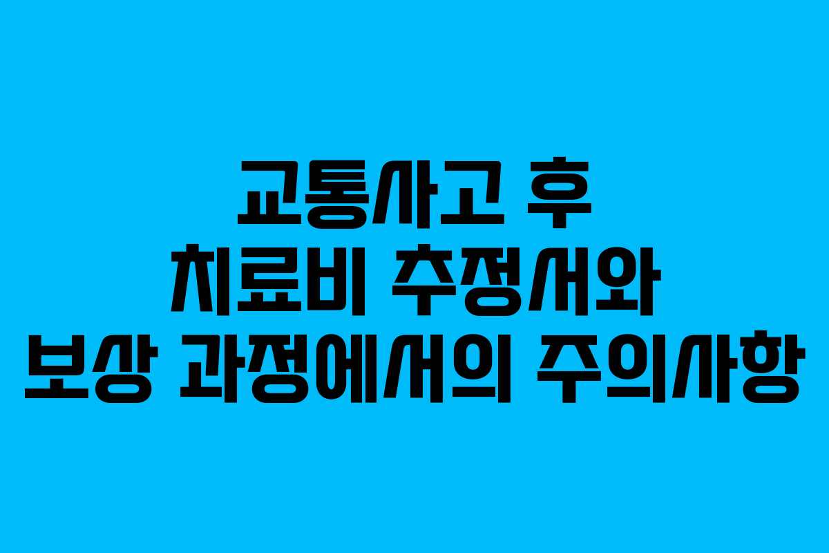 교통사고 후 치료비 추정서와 보상 과정에서의 주의사항