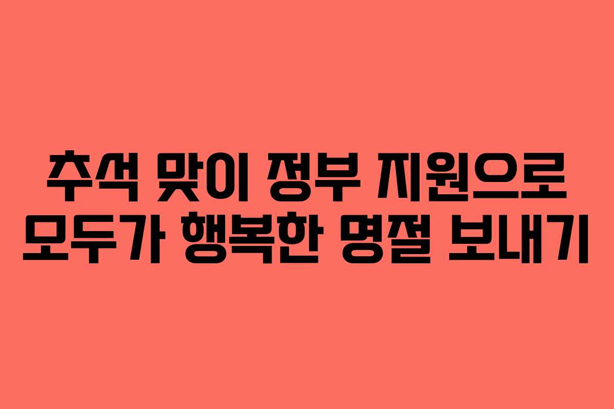 추석 맞이 정부 지원으로 모두가 행복한 명절 보내기 추석 맞이 정부 지원으로 모두가 행복한 명절 보내기
