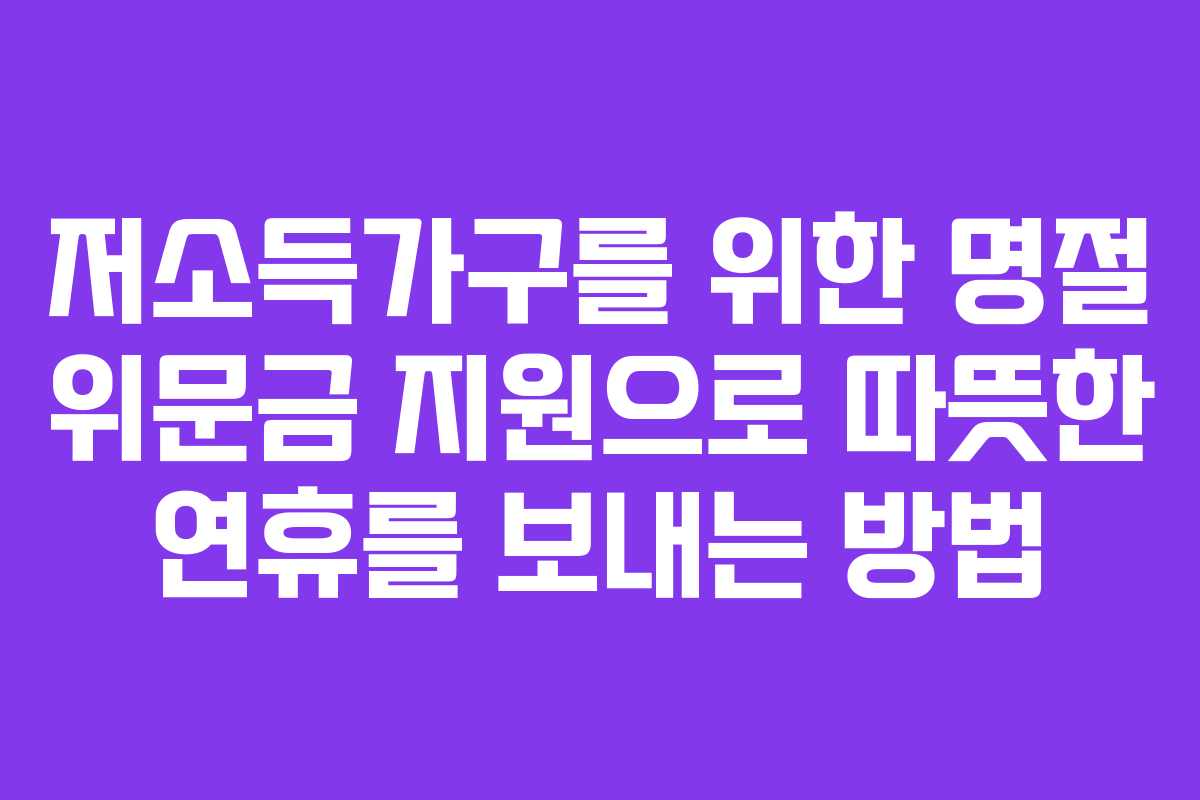 저소득가구를 위한 명절 위문금 지원으로 따뜻한 연휴를 보내는 방법