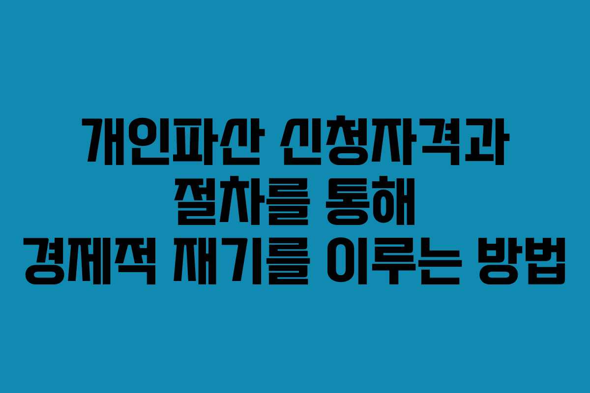개인파산 신청자격과 절차를 통해 경제적 재기를 이루는 방법