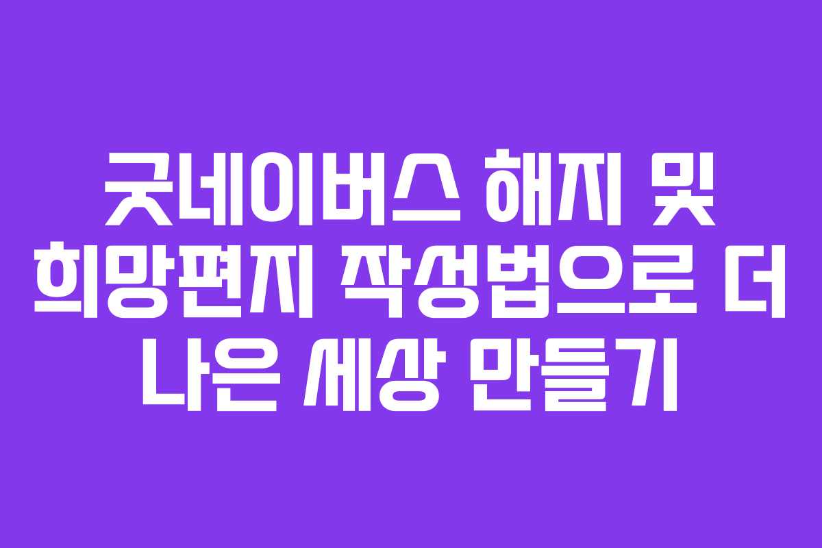 굿네이버스 해지 및 희망편지 작성법으로 더 나은 세상 만들기