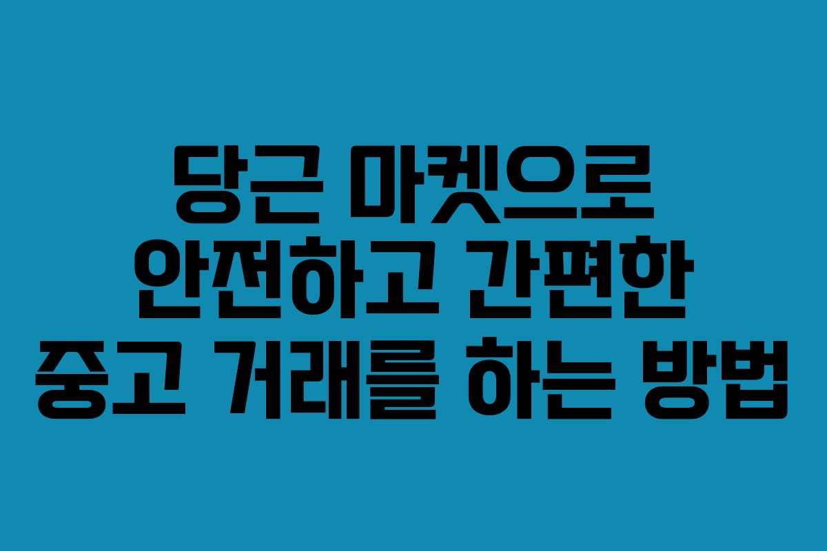 당근 마켓으로 안전하고 간편한 중고 거래를 하는 방법