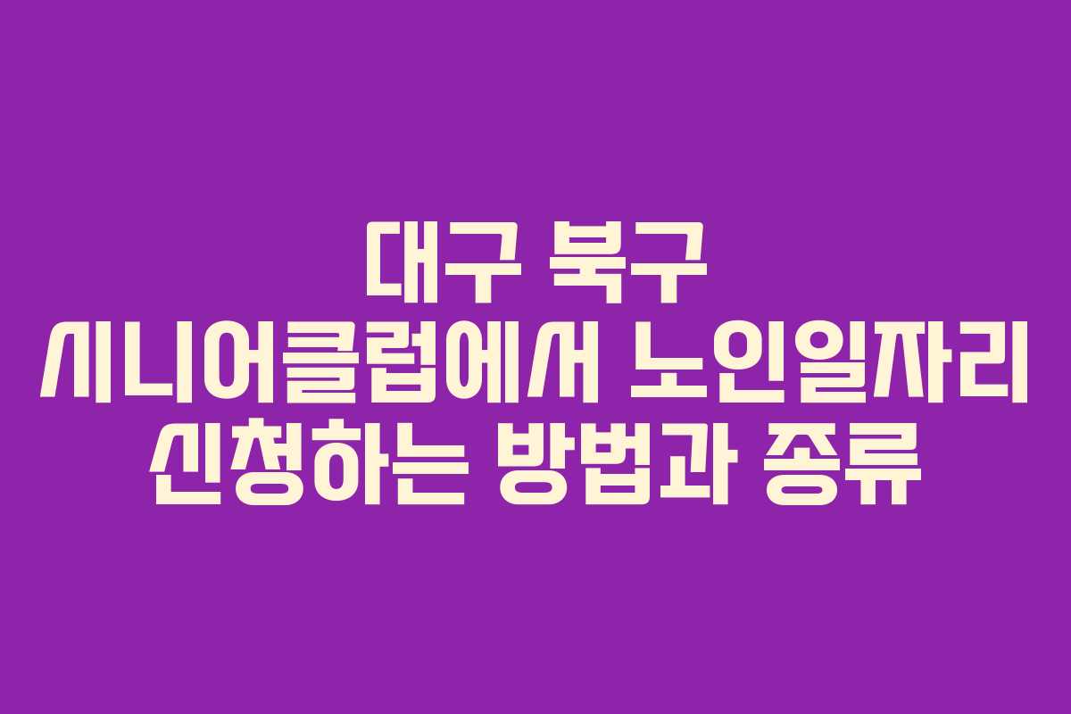 대구 북구 시니어클럽에서 노인일자리 신청하는 방법과 종류