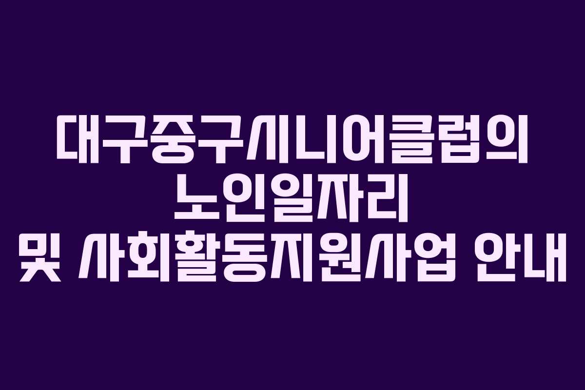 대구중구시니어클럽의 노인일자리 및 사회활동지원사업 안내 대구중구시니어클럽의 노인일자리 및 사회활동지원사업 안내
