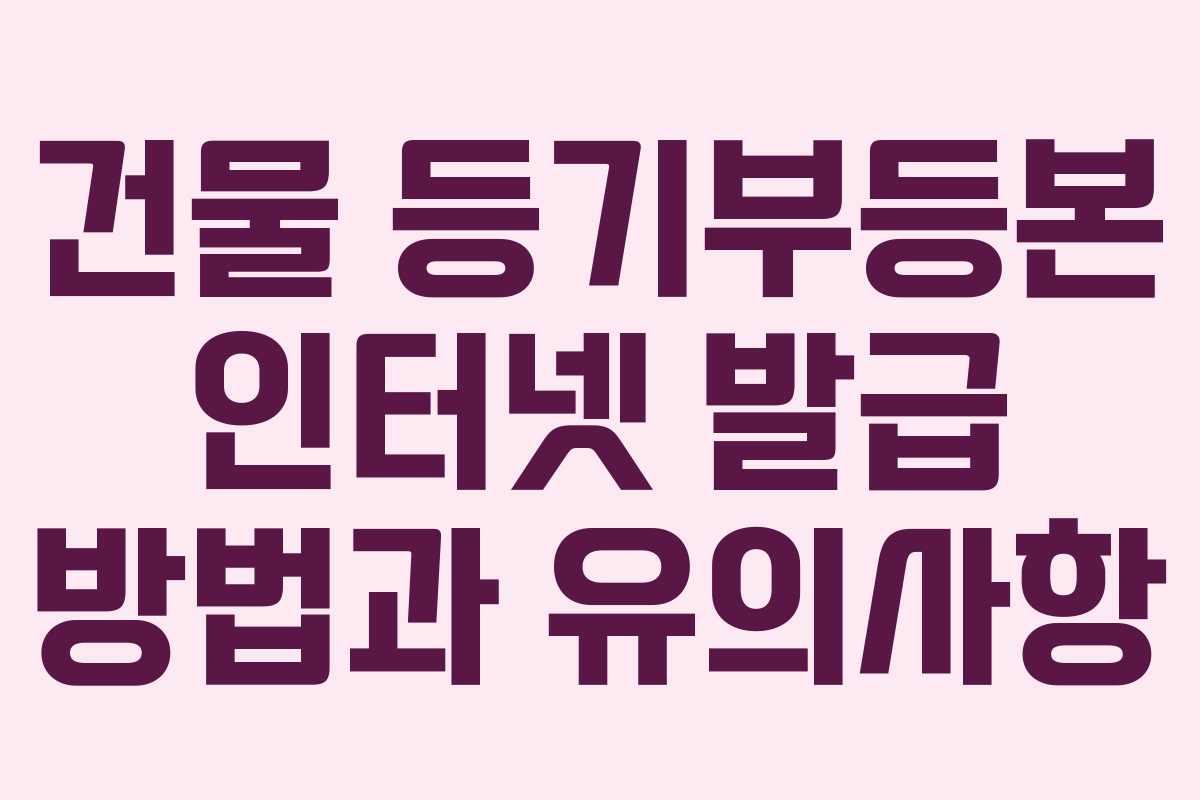 건물 등기부등본 인터넷 발급 방법과 유의사항 건물 등기부등본 인터넷 발급 방법과 유의사항