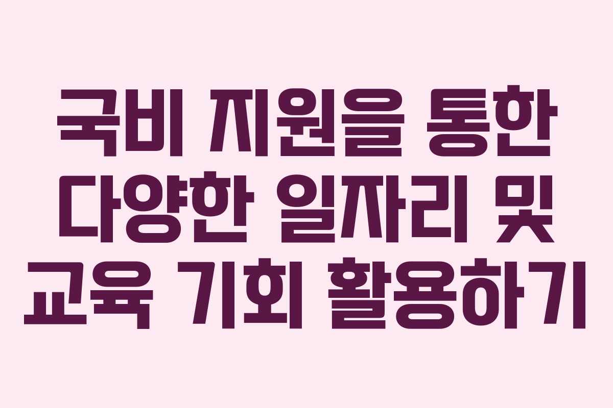 국비 지원을 통한 다양한 일자리 및 교육 기회 활용하기 국비 지원을 통한 다양한 일자리 및 교육 기회 활용하기