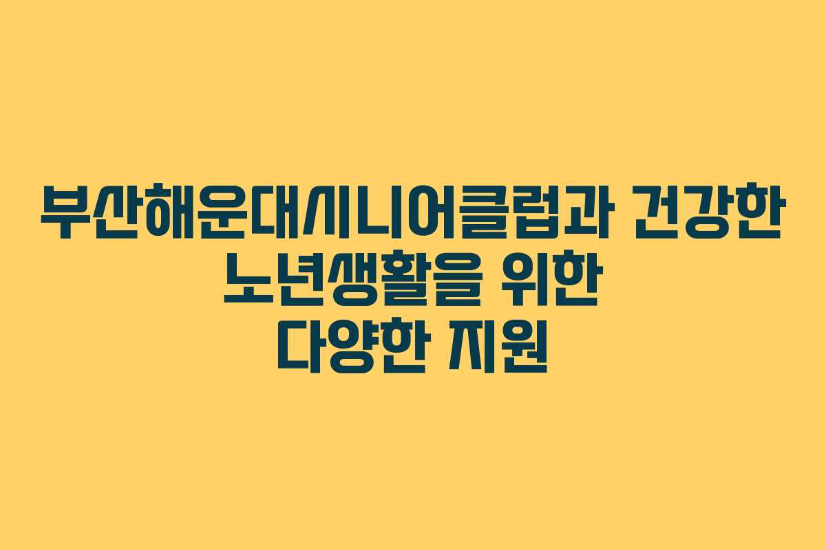 부산해운대시니어클럽과 건강한 노년생활을 위한 다양한 지원 부산해운대시니어클럽과 건강한 노년생활을 위한 다양한 지원
