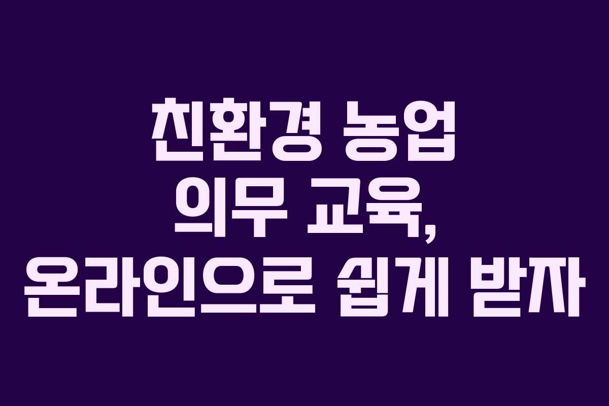 친환경 농업 의무 교육, 온라인으로 쉽게 받자