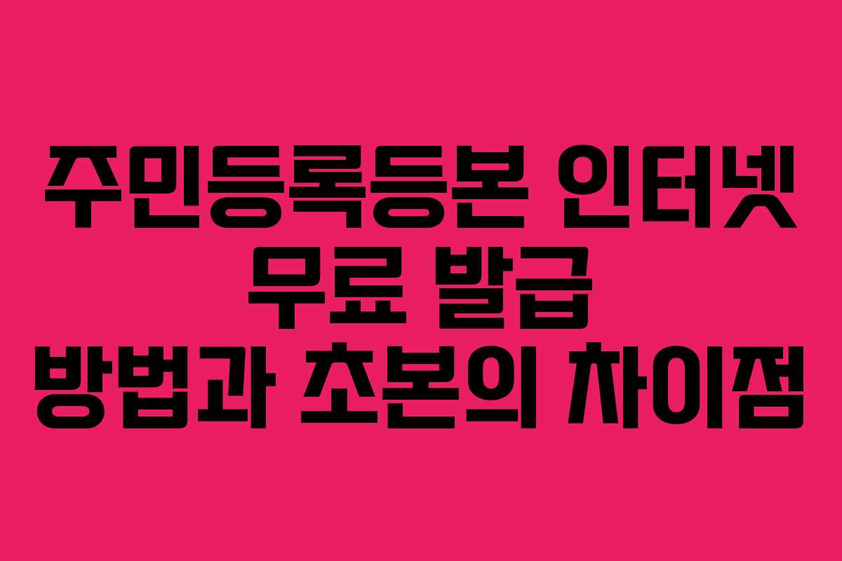 주민등록등본 인터넷 무료 발급 방법과 초본의 차이점 주민등록등본 인터넷 무료 발급 방법과 초본의 차이점