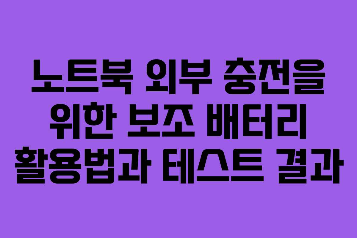 노트북 외부 충전을 위한 보조 배터리 활용법과 테스트 결과