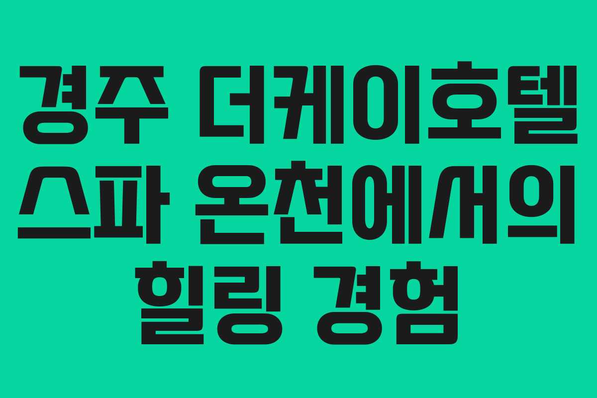 경주 더케이호텔 스파 온천에서의 힐링 경험