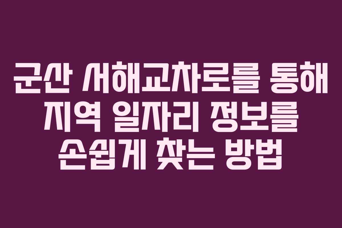 군산 서해교차로를 통해 지역 일자리 정보를 손쉽게 찾는 방법 군산 서해교차로를 통해 지역 일자리 정보를 손쉽게 찾는 방법