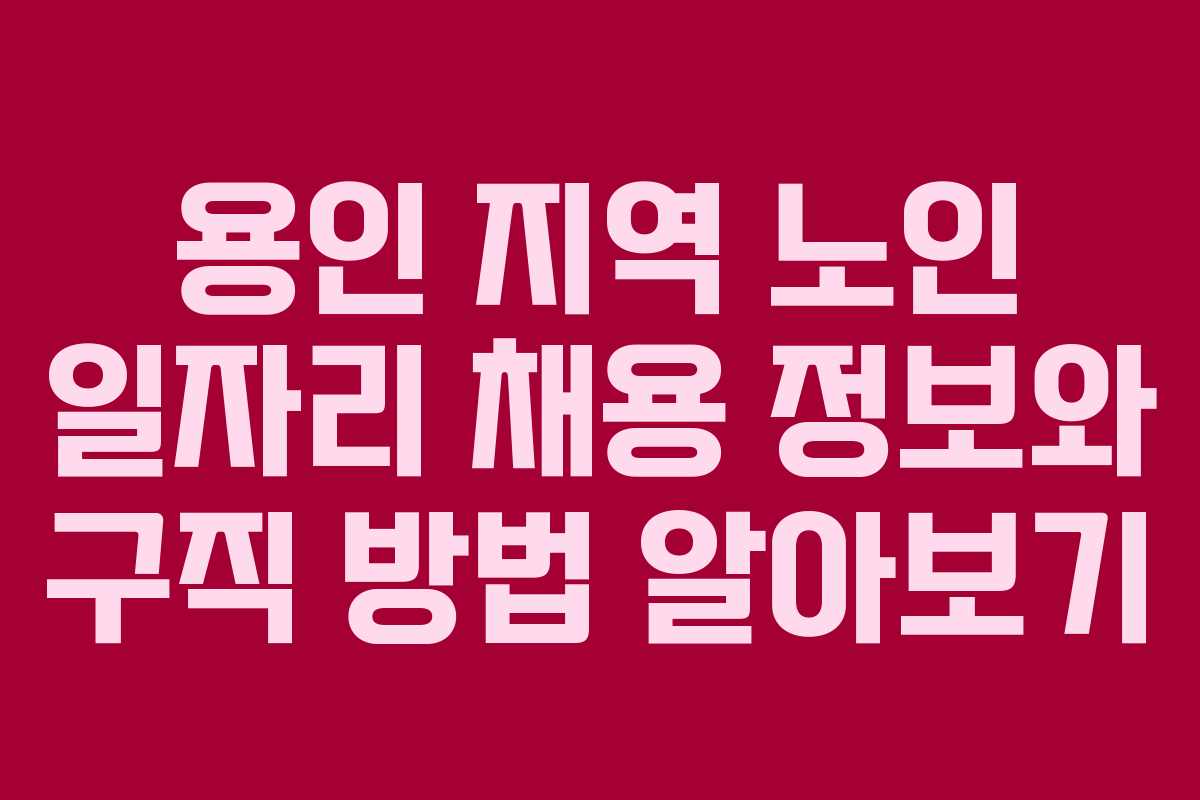 용인 지역 노인 일자리 채용 정보와 구직 방법 알아보기