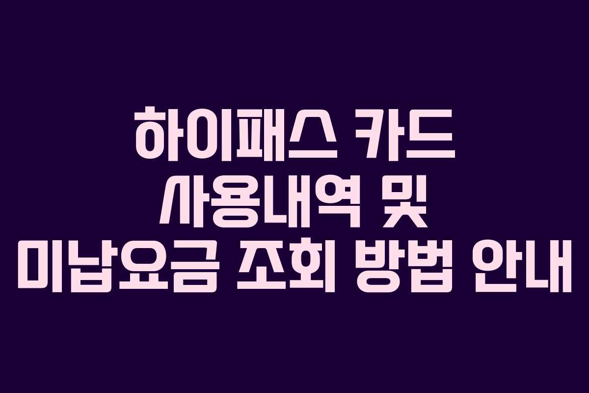 하이패스 카드 사용내역 및 미납요금 조회 방법 안내