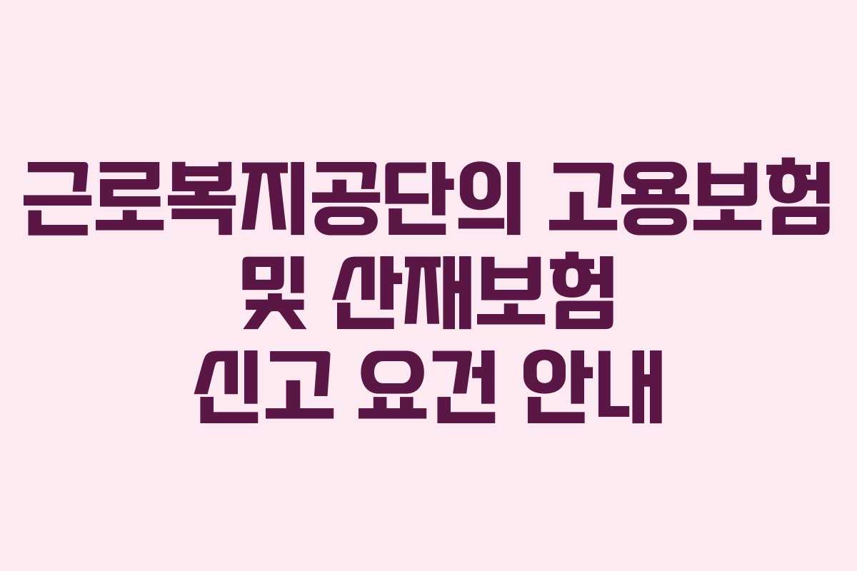근로복지공단의 고용보험 및 산재보험 신고 요건 안내