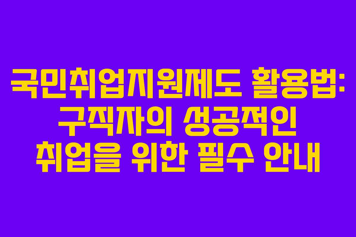 국민취업지원제도 활용법: 구직자의 성공적인 취업을 위한 필수 안내
