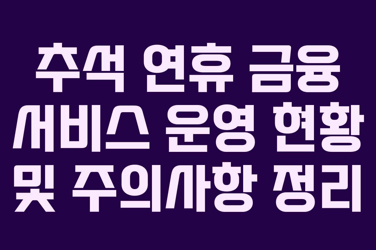 추석 연휴 금융 서비스 운영 현황 및 주의사항 정리 추석 연휴 금융 서비스 운영 현황 및 주의사항 정리