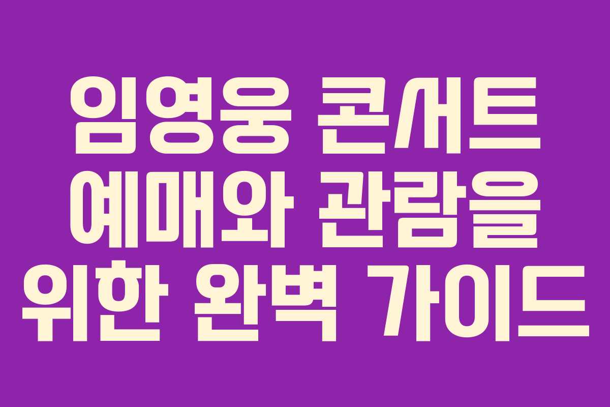 임영웅 콘서트 예매와 관람을 위한 완벽 가이드