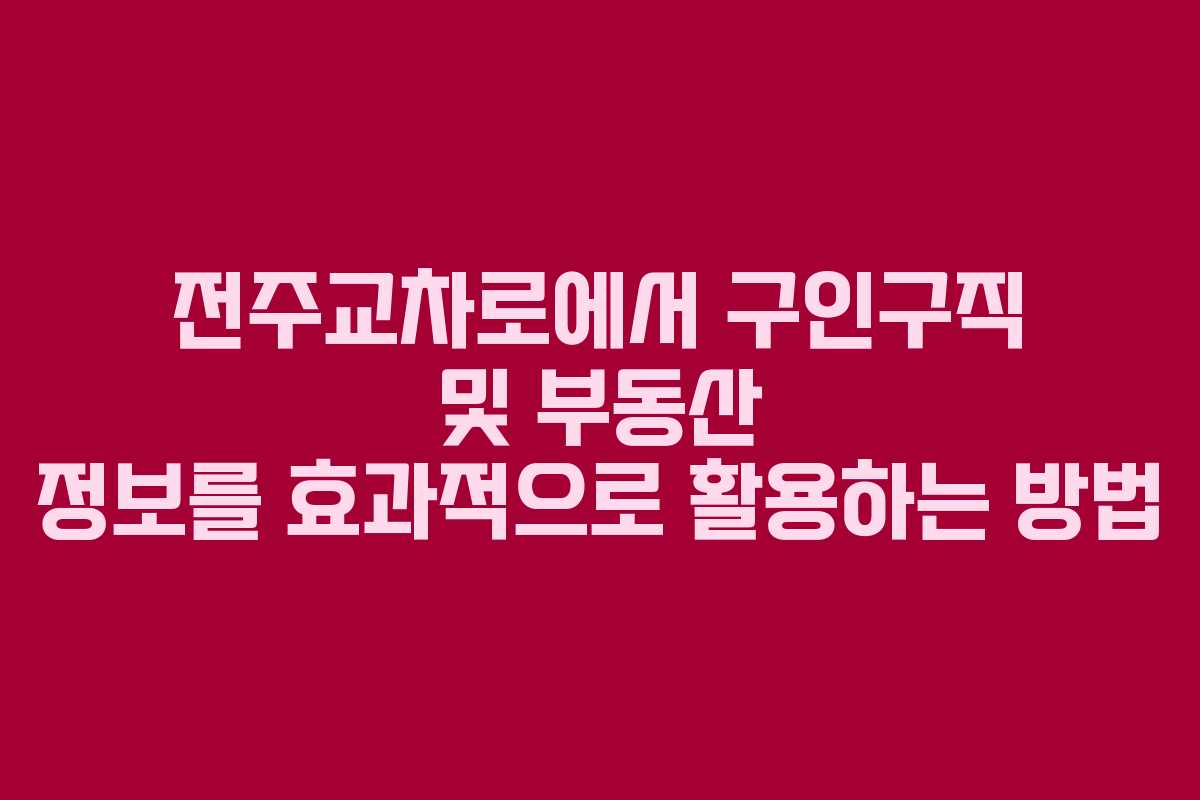 전주교차로에서 구인구직 및 부동산 정보를 효과적으로 활용하는 방법