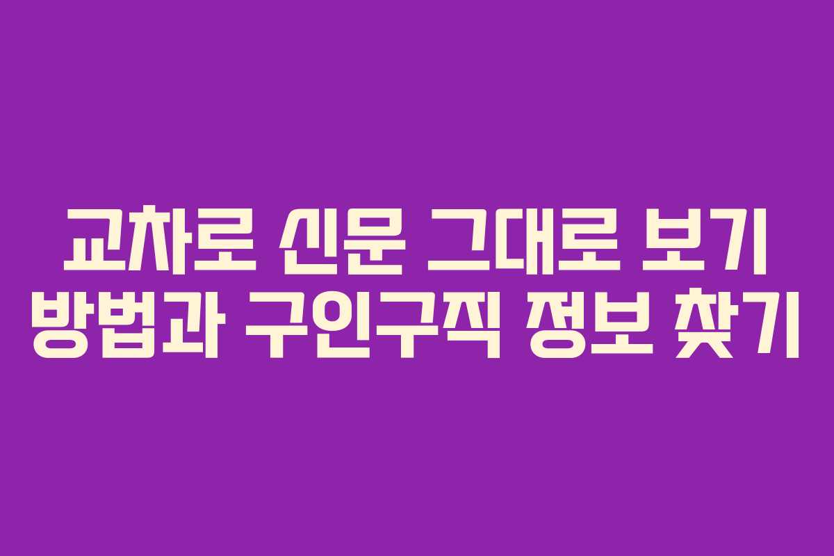 교차로 신문 그대로 보기 방법과 구인구직 정보 찾기