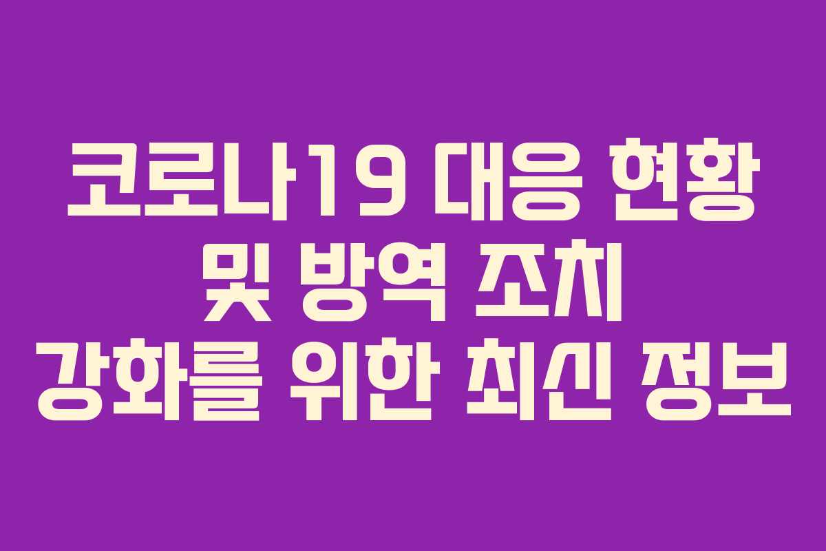 코로나19 대응 현황 및 방역 조치 강화를 위한 최신 정보