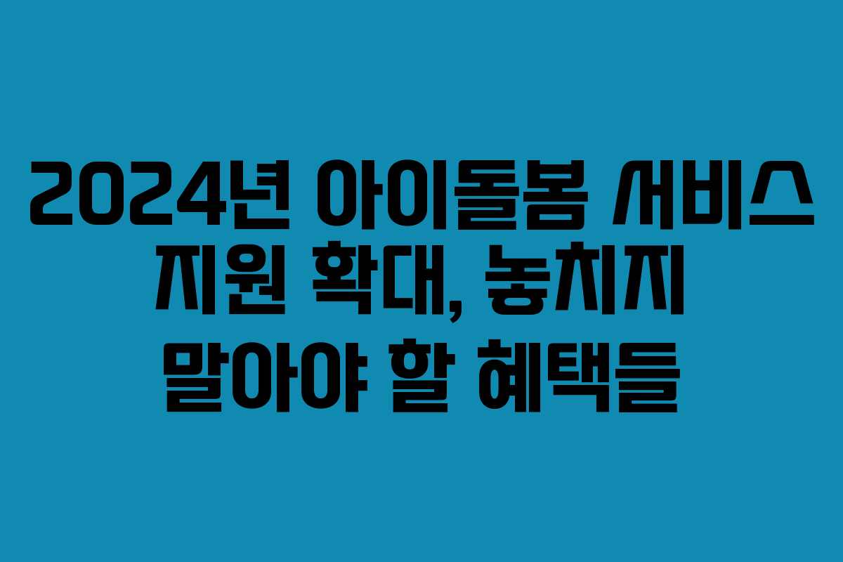 2024년 아이돌봄 서비스 지원 확대, 놓치지 말아야 할 혜택들