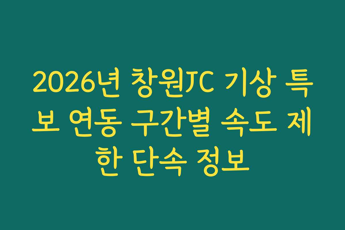 2026년 창원JC 기상 특보 연동 구간별 속도 제한 단속 정보