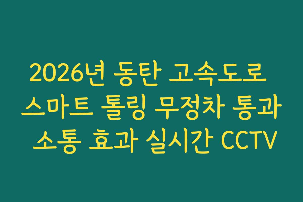 2026년 동탄 고속도로 스마트 톨링 무정차 통과 소통 효과 실시간 CCTV