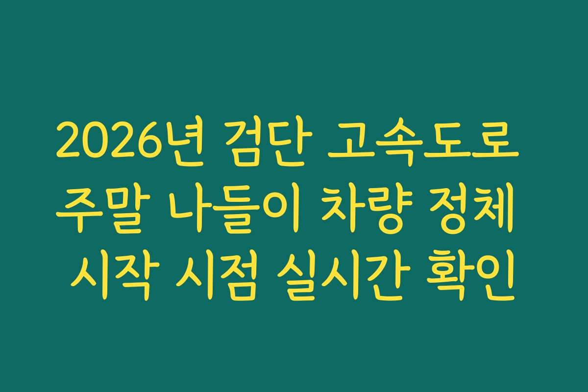 2026년 검단 고속도로 주말 나들이 차량 정체 시작 시점 실시간 확인