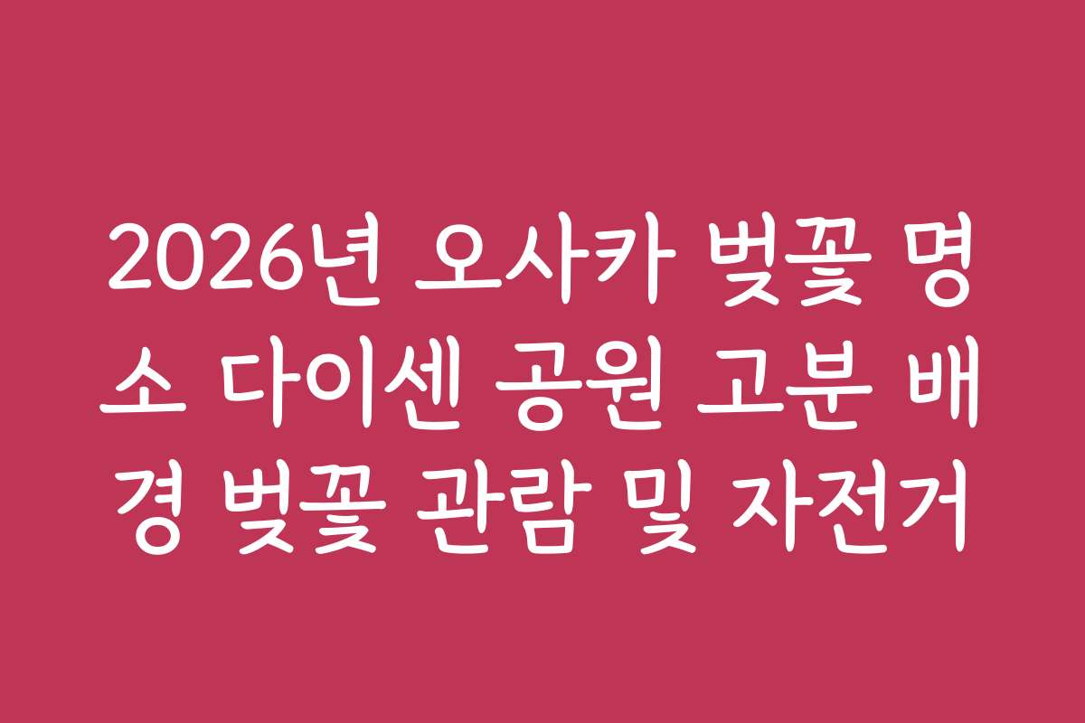 2026년 오사카 벚꽃 명소 다이센 공원 고분 배경 벚꽃 관람 및 자전거