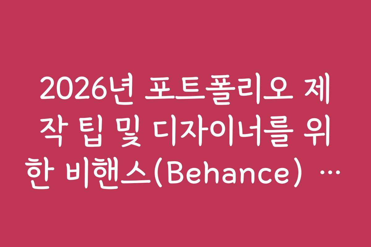 2026년 포트폴리오 제작 팁 및 디자이너를 위한 비핸스(Behance) 업로드 최적화