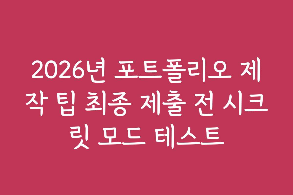 2026년 포트폴리오 제작 팁 최종 제출 전 시크릿 모드 테스트