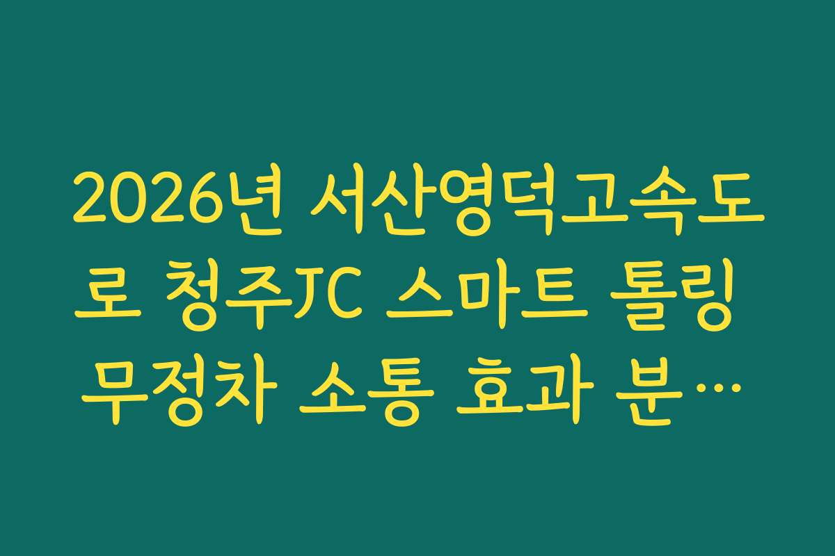 2026년 서산영덕고속도로 청주JC 스마트 톨링 무정차 소통 효과 분석법