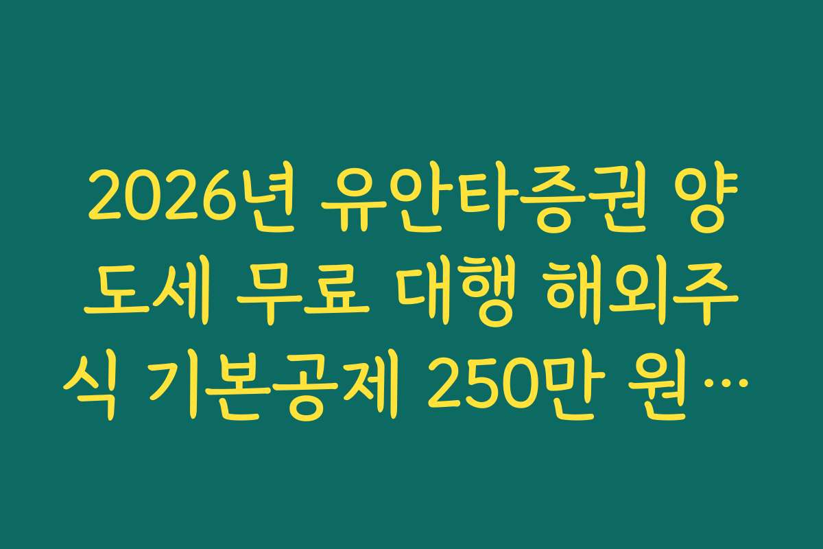2026년 유안타증권 양도세 무료 대행 해외주식 기본공제 250만 원 반영법