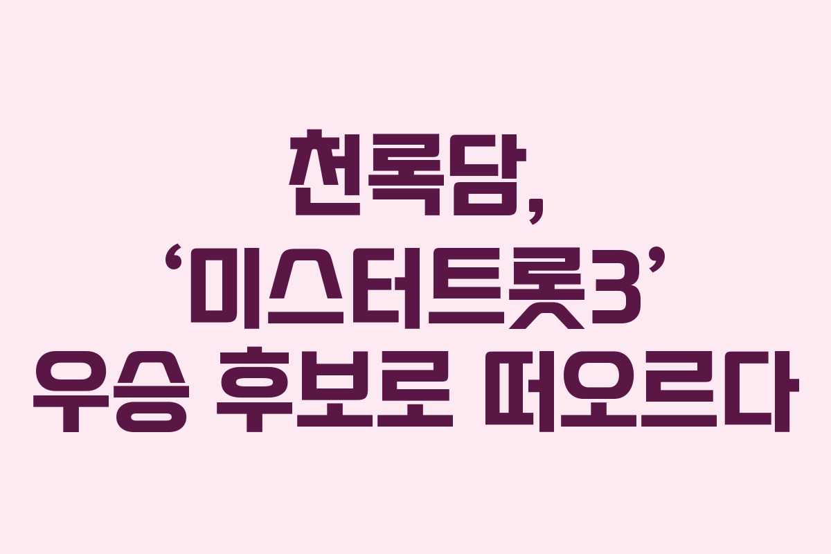 천록담, ‘미스터트롯3’ 우승 후보로 떠오르다