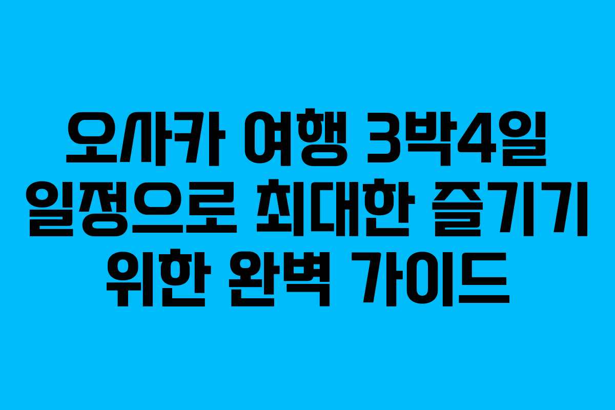 오사카 여행 3박4일 일정으로 최대한 즐기기 위한 완벽 가이드
