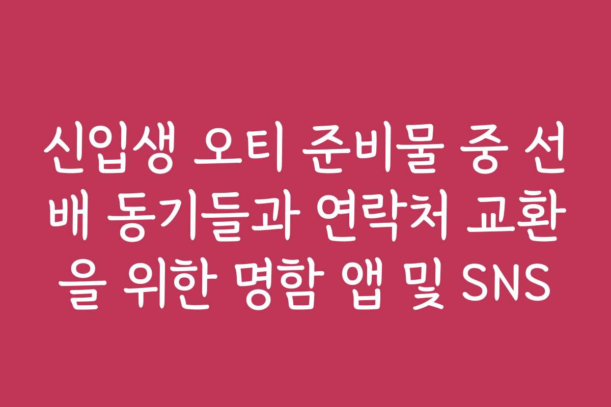 신입생 오티 준비물 중 선배 동기들과 연락처 교환을 위한 명함 앱 및 SNS 신입생 오티 준비물 중 선배 동기들과 연락처 교환을 위한 명함 앱 및 SNS