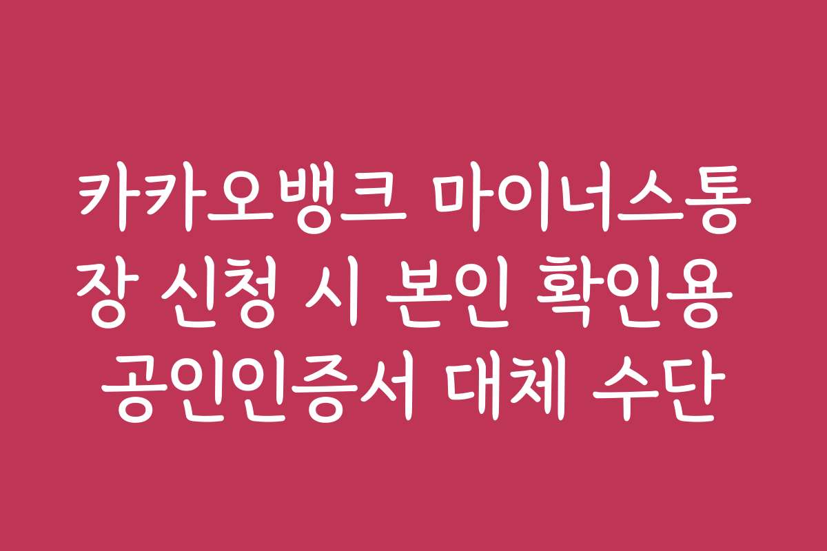 카카오뱅크 마이너스통장 신청 시 본인 확인용 공인인증서 대체 수단