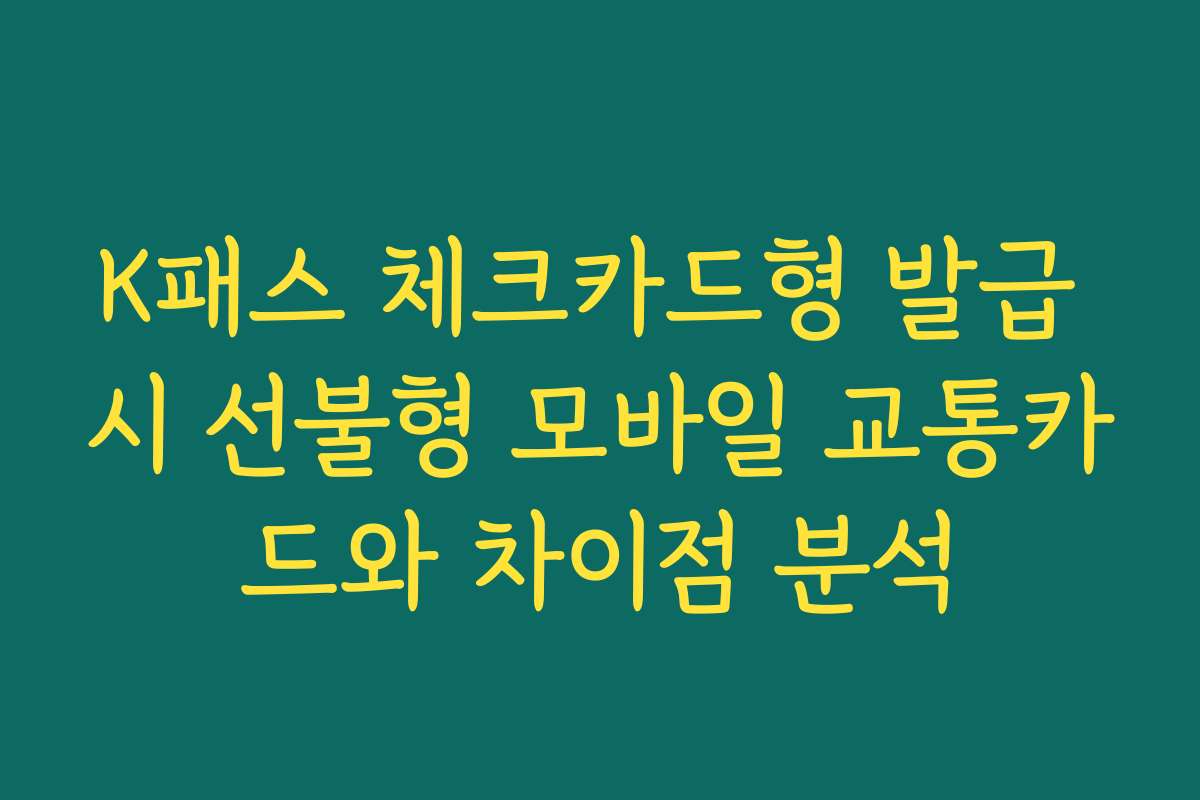 K패스 체크카드형 발급 시 선불형 모바일 교통카드와 차이점 분석
