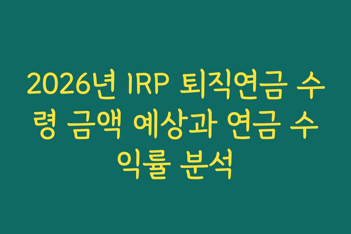 2026년 IRP 퇴직연금 수령 금액 예상과 연금 수익률 분석