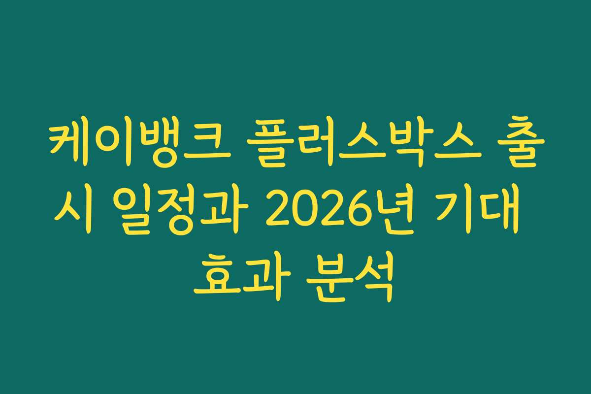 케이뱅크 플러스박스 출시 일정과 2026년 기대 효과 분석