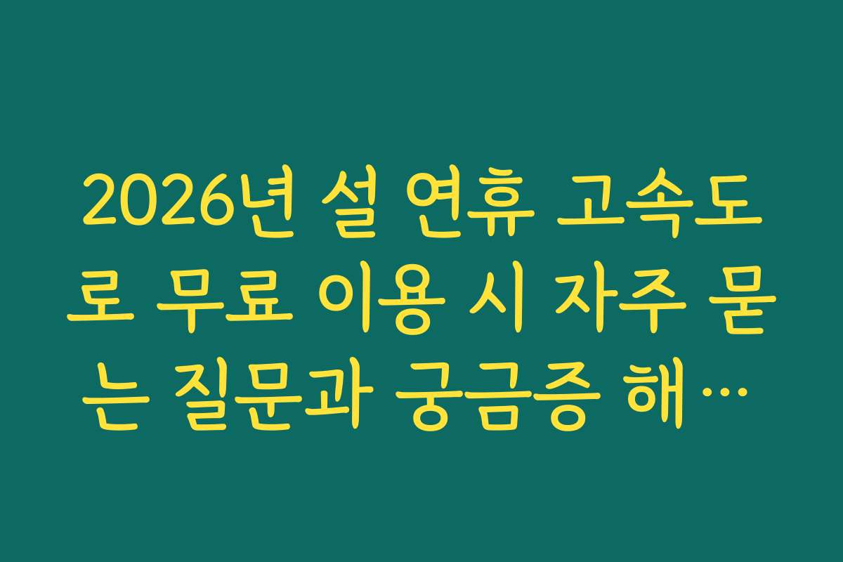 2026년 설 연휴 고속도로 무료 이용 시 자주 묻는 질문과 궁금증 해소하기