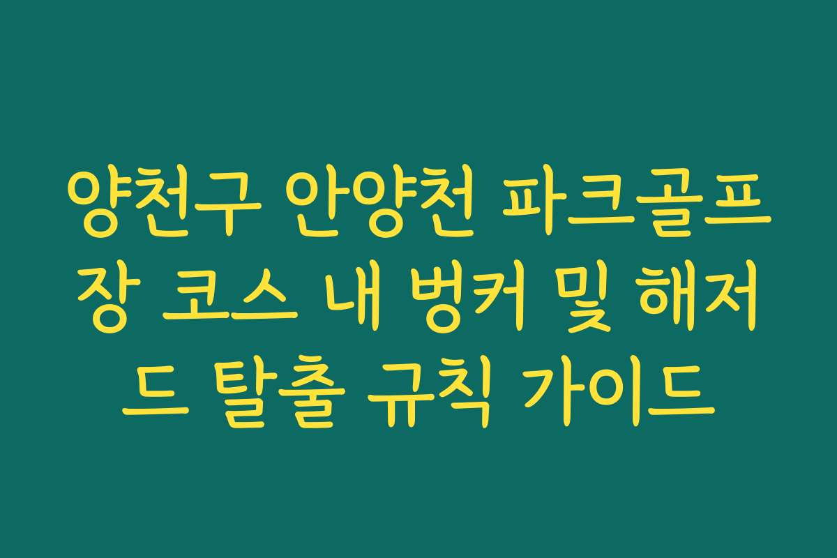 양천구 안양천 파크골프장 코스 내 벙커 및 해저드 탈출 규칙 가이드 양천구 안양천 파크골프장 코스 내 벙커 및 해저드 탈출 규칙 가이드